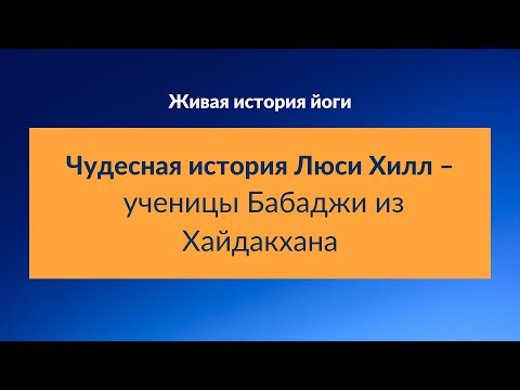 Видео: Чудесная история Люси Хилл – ученицы Бабаджи из Хайдакхана