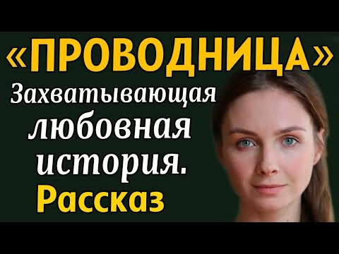 Видео: ＂ПРОВОДНИЦА＂ Захватывающая любовня история... История из жизни. Рассказ