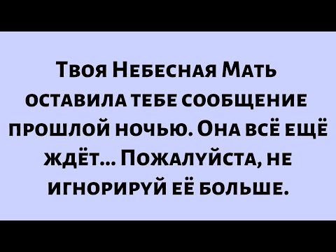 Видео: Твоя Небесная Мать оставила тебе сообщение прошлой ночью. Она всё ещё ждёт...