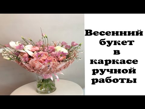 Видео: ВЕСЕННИЙ БУКЕТ В КАРКАСЕ РУЧНОЙ РАБОТЫ. ФЛОРИСТИКА