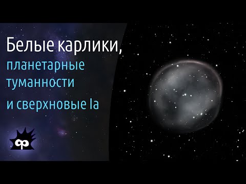 Видео: A8.08. Белые карлики, планетарные туманности и сверхновые Iа типа