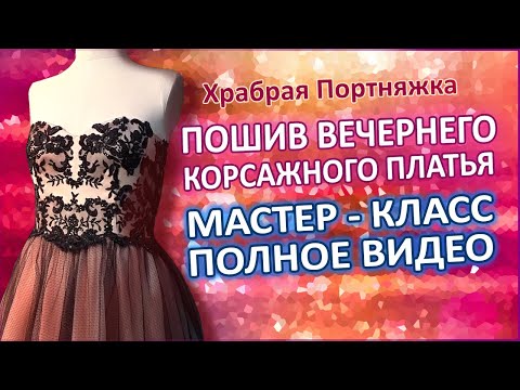 Видео: Пошив вечернего корсажного платья. Мастер-класс, бесплатно полное видео.