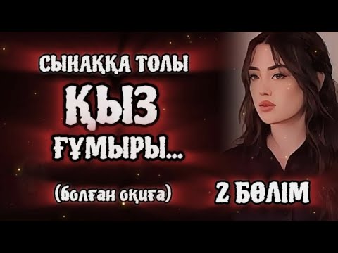 Видео: СЫНАҚҚА ТОЛЫ ҚЫЗ ҒҰМЫРЫ... Өзгеге сабақ болар әсерлі әңгіме. 2 БӨЛІМ.