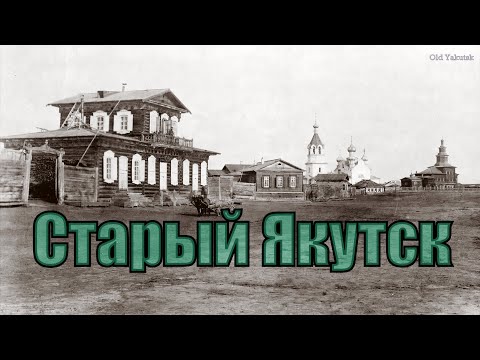 Видео: Старый Якутск до 1917 г. [4K Video]