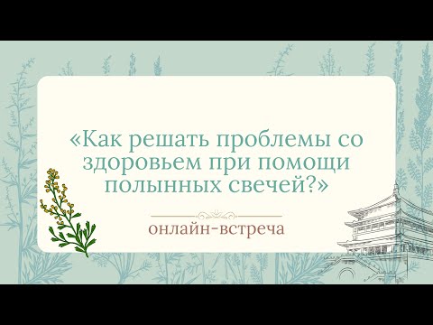 Видео: Онлайн-встреча. Как решать проблемы со здоровьем при помощи полынных свечей?