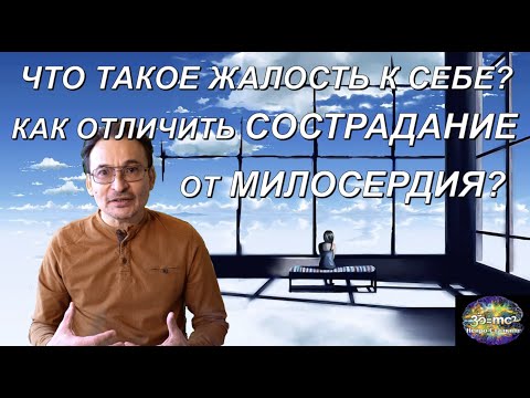 Видео: Что такое Жалость к себе? Как отличить Сострадание от Милосердия?