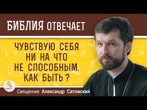 Видео: Чувствую себя ни на что не способным. Как быть ?  Священник Александр Сатомский