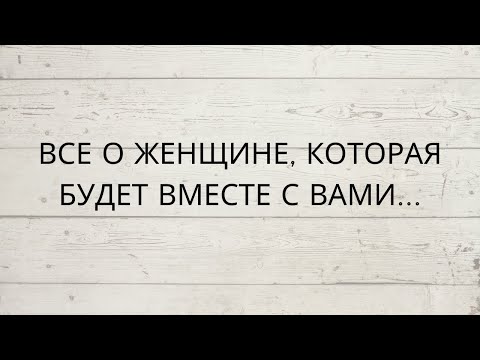 Видео: ❗️ВСЕ О ЖЕНЩИНЕ, КОТОРАЯ БУДЕТ ВМЕСТЕ С ВАМИ...