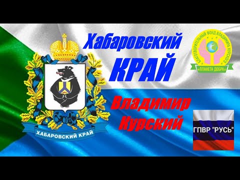 Видео: ВЛАДИМИР КУРСКИЙ - ХАБАРОВСКИЙ КРАЙ. ПОСВЯЩАЕТСЯ ДАЛЬНЕМУ ВОСТОКУ, АМУРУ И ХАБАРОВСКОМУ КРАЮ!