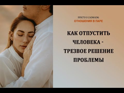 Видео: Как отпустить человека - трезвое решение проблемы