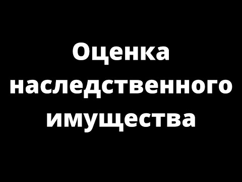 Видео: ОЦЕНКА НАСЛЕДУЕМОГО ИМУЩЕСТВА