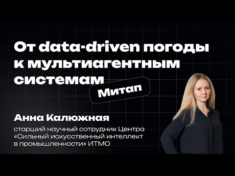 Видео: От data-driven погоды к мультиагентным системам | Анна Калюжная