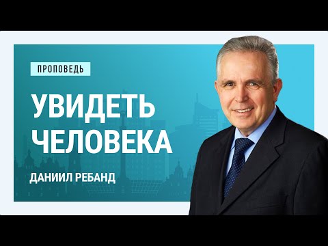 Видео: Увидеть человека. Даниил Ребанд | Проповеди