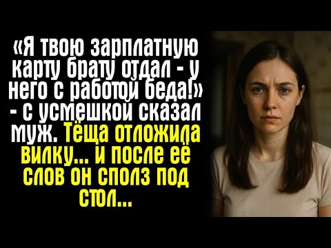 Видео: «Я твою зарплатную карту брату отдал — у него с работой беда!» — с усмешкой сказал муж. Тёща....