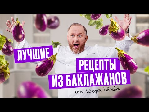 Видео: Что приготовить из баклажанов? ЛУЧШИЕ РЕЦЕПТЫ ОТ ШЕФА ИВЛЕВА