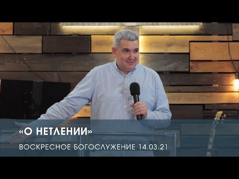 Видео: «О нетлении» — Денис Орловский. Воскресное служение (14.03.2021)