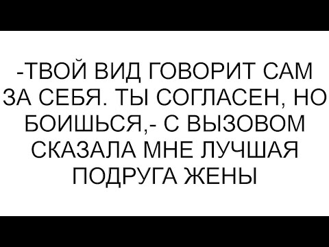 Видео: -Твой вид говорит сам за себя. Ты согласен, но боишься,- с вызовом сказала мне лучшая подруга жены