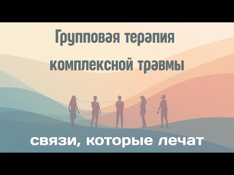 Видео: Групповая терапия комплексной травмы | «Связи, которые лечат»