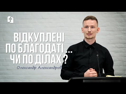 Видео: Відкуплені по благодаті... Чи по ділах? - Олександр Александров