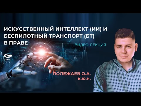 Видео: Полежаев О.А., к.ю.н. Искусственный интеллект и беспилотный транспорт в праве
