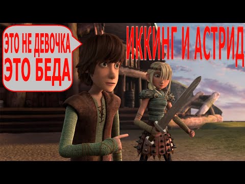Видео: ИККИНГ И АСТРИД - ЭТО НЕ ДЕВОЧКА, ЭТО БЕДА