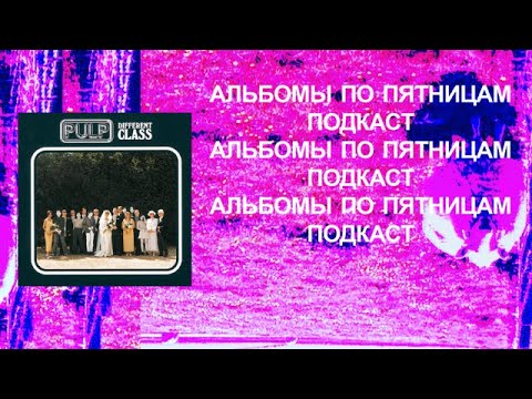 Видео: Обсуждаем Pulp — Different Class. Спецвыпуск «Альбомов по пятницам»