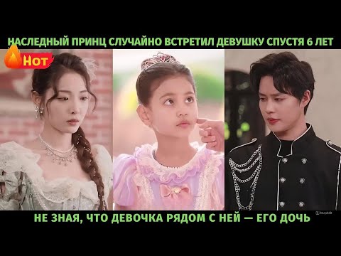 Видео: Наследный принц случайно встретил девушку спустя 6 лет, не зная, что девочка рядом с ней — его дочь