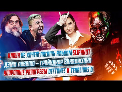 Видео: Клоун не хочет альбомов Slipknot, Дэми Ловато - Деткор Вокалистка, Разогревы Deftones и Джека Блэка.