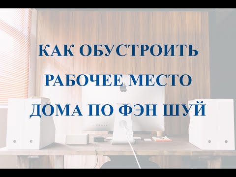Видео: Как обустроить рабочее место в доме по Фэн Шуй? Актуально при удалённой работе и учёбе!