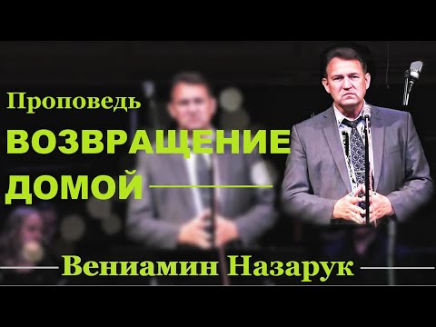 Видео: Проповедь - "ВОЗВРАЩЕНИЕ ДОМОЙ"/Вениамин Назарук.