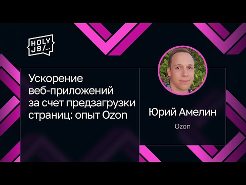 Видео: Юрий Амелин — Ускорение веб-приложений за счет предзагрузки страниц: опыт Ozon