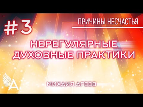 Видео: НЕРЕГУЛЯРНЫЕ ДУХОВНЫЕ ПРАКТИКИ.  3-я причина несчастья – Михаил Агеев