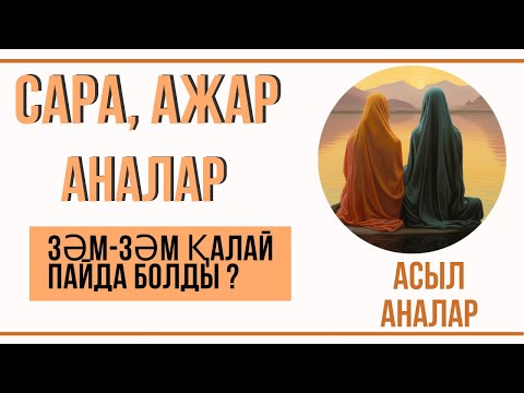 Видео: АСЫЛ АНАЛАР |ЗӘМ-ЗӘМ ҚАЛАЙ ПАЙДА БОЛДЫ?САРА ЖӘНЕ АЖАР