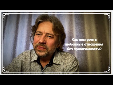 Видео: Как построить любовные отношения без привязанности?