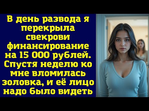 Видео: В день развода я перекрыла свекрови финансирование на 15 000 рублей. Спустя неделю ко мне вломилась