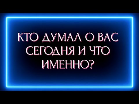 Видео: КТО ДУМАЛ О ВАС СЕГОДНЯ И ЧТО ИМЕННО?
