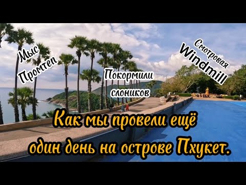 Видео: Тайланд, Пхукет, покормили слоников, посетили смотровую Windmill  и мыс Промтэп.