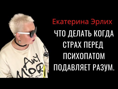 Видео: ЧТО ДЕЛАТЬ КОГДА СТРАХ ПЕРЕД ПСИХОПАТОМ ПОДАВЛЯЕТ РАЗУМ. Екатерина Эрлих