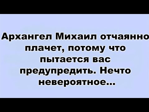 Видео: Архангел Михаил отчаянно плачет, потому что пытается вас предупредить  Нечто невероятное...