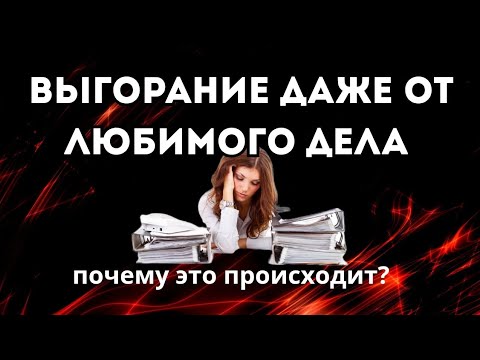Видео: Выгорание даже от любимого дела. Почему это происходит?