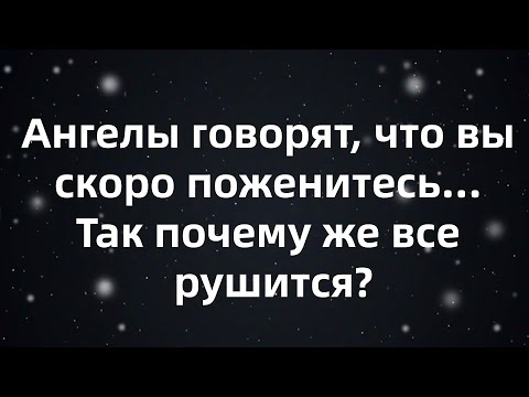 Видео: Ангелы говорят, что вы скоро поженитесь... Так почему же все рушится...