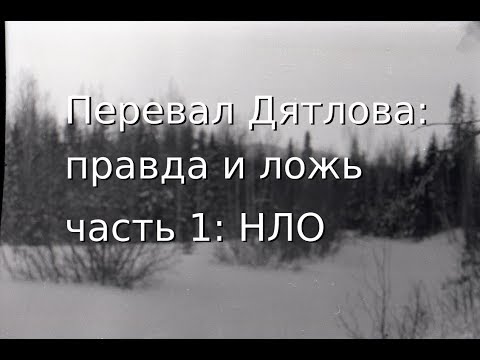 Видео: Перевал Дятлова: правда и ложь, ч. 1: НЛО (Dyatlov Pass: True and Lie, episode 1: UFO)