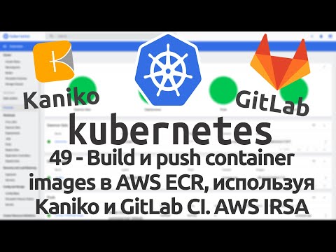 Видео: 49 - Build и push container images в AWS ECR, используя Kaniko и GitLab CI. AWS IRSA