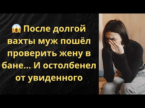 Видео: 😱 После долгой вахты муж пошёл проверить жену в бане… И остолбенел от увиденного