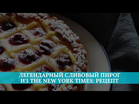 Видео: Легендарный сливовый пирог из The New York Times: рецепт