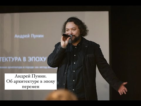 Видео: Андрей Пунин. Об архитектуре в эпоху перемен.