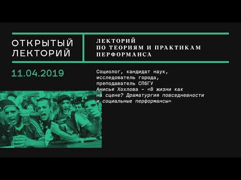 Видео: Лекция Анисьи Хохловой «В жизни как на сцене? Драматургия повседневности и социальные перформансы»