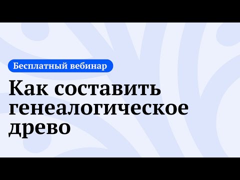 Видео: Бесплатный вебинар: «Как составить генеалогическое древо»