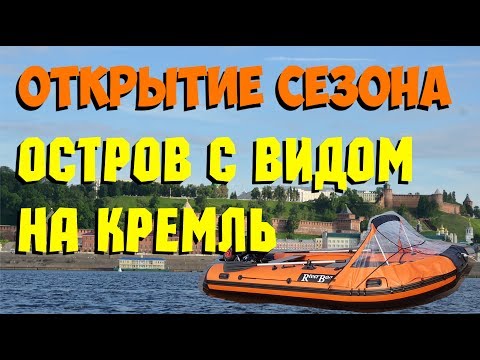 Видео: ОТКРЫТИЕ СЕЗОНА на моторной лодке / Остров с видом на Кремль/ НИЖНИЙ НОВГОРОД / НОВЫЙ КАНАЛ