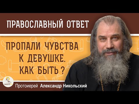 Видео: ПРОПАЛИ ЧУВСТВА К ДЕВУШКЕ.  КАК БЫТЬ?  Протоиерей Александр Никольский